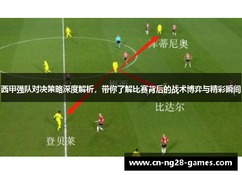 西甲强队对决策略深度解析，带你了解比赛背后的战术博弈与精彩瞬间