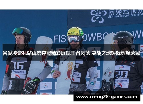 谷爱凌崇礼站再度夺冠精彩展现王者风范 决战之地铸就辉煌荣耀